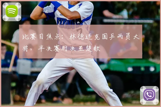 比赛日焦点：林德连克国乒两员大将，半决赛对决王楚钦