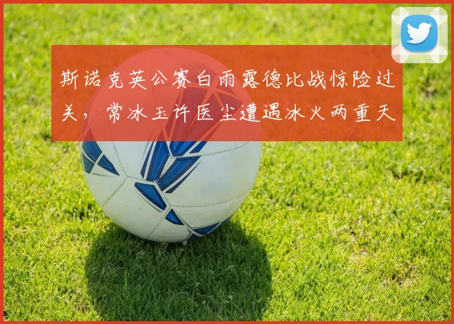 斯诺克英公赛白雨露德比战惊险过关，常冰玉许医尘遭遇冰火两重天